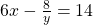 6x - \frac{8}{y} = 14