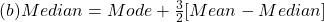 (b) Median = Mode +\frac{3}{2}[Mean - Median]