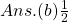 Ans.(b)\frac{1}{2}