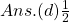 Ans.(d) \frac{1}{2}