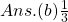 Ans. (b) \frac{1}{3}