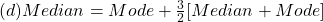 (d) Median = Mode +\frac{3}{2}[Median + Mode]