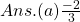 Ans. (a) \frac{-2}{3}